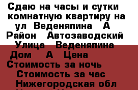 Сдаю на часы и сутки 1-комнатную квартиру на ул. Веденяпина, 1А › Район ­ Автозаводский › Улица ­ Веденяпина › Дом ­ 1А › Цена ­ 1 800 › Стоимость за ночь ­ 1 500 › Стоимость за час ­ 350 - Нижегородская обл., Нижний Новгород г. Недвижимость » Квартиры аренда посуточно   . Нижегородская обл.,Нижний Новгород г.